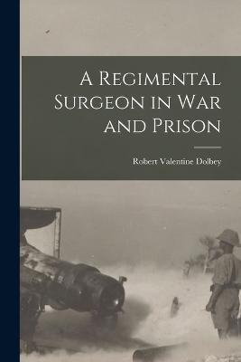 A Regimental Surgeon in War and Prison - Robert Valentine Dolbey - cover