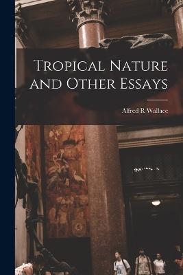 Tropical Nature and Other Essays - Alfred R Wallace - cover