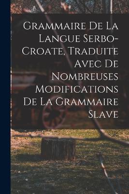 Grammaire de la langue serbo-croate, traduite avec de nombreuses modifications de la grammaire slave - Anonymous - cover
