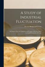A Study of Industrial Fluctuation: An Enquiry Into the Character and Causes of the So-Called Cyclical Movements of Trade