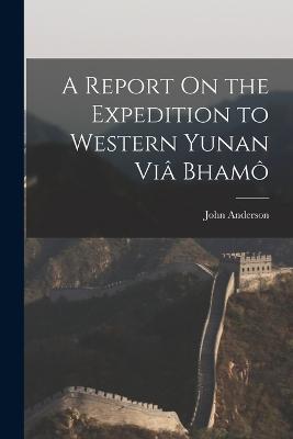 A Report On the Expedition to Western Yunan Via Bhamo - John Anderson - cover