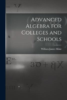 Advanced Algebra for Colleges and Schools - William James Milne - cover