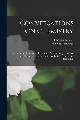Conversations On Chemistry: In Which the Elements of That Science Are Familiarly Explained and Illustrated by Experiments, and Sixteen Copperplate Engravings - John Lee Comstock,John Lee Marcet - cover