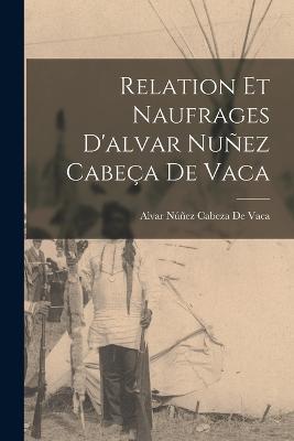 Relation Et Naufrages D'alvar Nunez Cabeca De Vaca - Alvar Nunez Cabeza de Vaca - cover