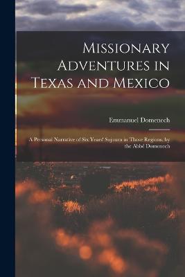 Missionary Adventures in Texas and Mexico: A Personal Narrative of Six Years' Sojourn in Those Regions. by the Abbe Domenech - Emmanuel Domenech - cover