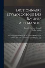 Dictionnaire Etymologique Des Racines Allemandes: Avec Leur Signification Francaise, Et Leurs Derives Classes Par Familles, Suivi D'un Vocabulaire Etymologique Des Mots Etrangers Germanises