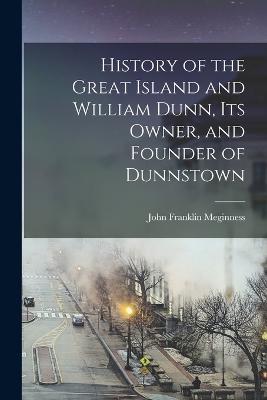 History of the Great Island and William Dunn, its Owner, and Founder of Dunnstown - John Franklin Meginness - cover