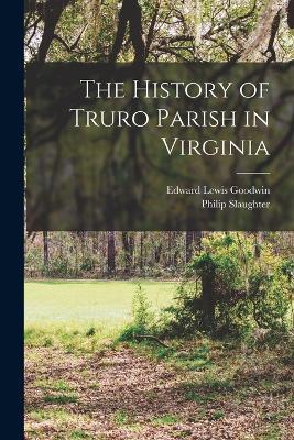The History of Truro Parish in Virginia - Philip Slaughter,Edward Lewis Goodwin - cover