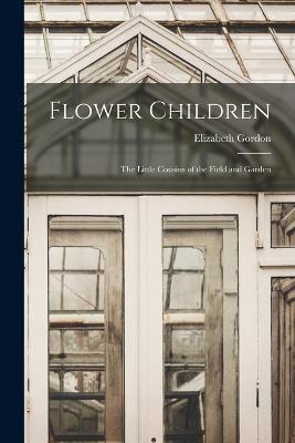 Flower Children; the Little Cousins of the Field and Garden - Elizabeth Gordon - cover