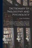 Dictionary of Philosophy and Psychology; Including Many of the Principal Conceptions of Ethics, Logic, Aesthetics, Philosophy of Religion, Mental Pathology, Anthropology, Biology, Neurology, Physiology, Economics, Political and Social Philosophy, Philolog - James Mark Baldwin - cover