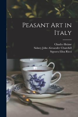 Peasant art in Italy - Charles Holme,Sidney John Alexander Churchill,Vincenzo Balzano - cover