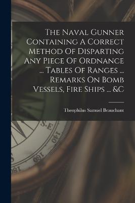 The Naval Gunner Containing A Correct Method Of Disparting Any Piece Of Ordnance ... Tables Of Ranges ... Remarks On Bomb Vessels, Fire Ships ... &c - Theophilus Samuel Beauchant - cover