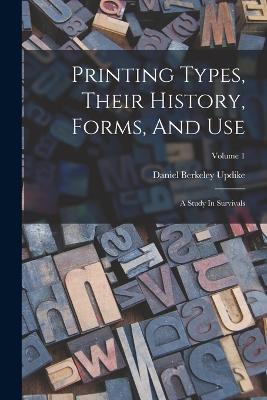 Printing Types, Their History, Forms, And Use: A Study In Survivals; Volume 1 - Daniel Berkeley Updike - cover