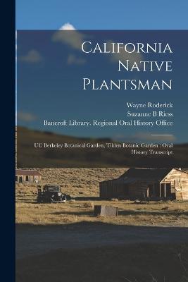 California Native Plantsman: UC Berkeley Botanical Garden, Tilden Botanic Garden: Oral History Transcript - Wayne Roderick,Suzanne B Riess - cover