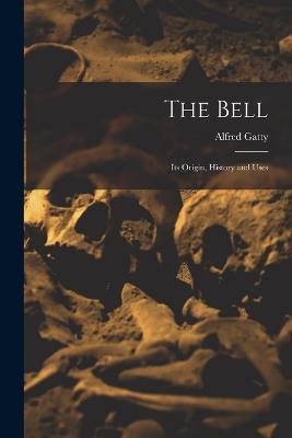The Bell: Its Origin, History and Uses - Alfred Gatty - cover