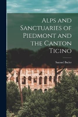 Alps and Sanctuaries of Piedmont and the Canton Ticino - Samuel Butler - cover