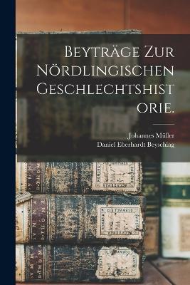 Beyträge zur Nördlingischen Geschlechtshistorie. - Daniel Eberhardt Beyschlag,Johannes Müller - cover