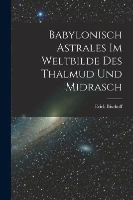 Babylonisch Astrales im Weltbilde des Thalmud und Midrasch - Erich Bischoff - cover