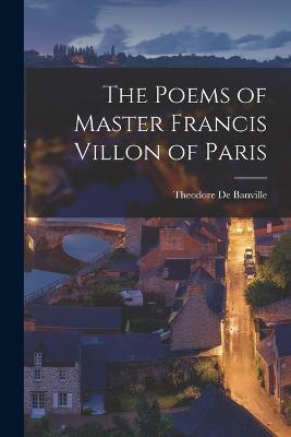 The Poems of Master Francis Villon of Paris - Theodore De Banville - cover