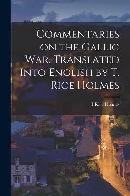 Commentaries on the Gallic War. Translated Into English by T. Rice Holmes - T Rice Holmes - cover
