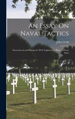 An Essay On Naval Tactics: Systematical and Historical, With Explanatory Plates, in Four Parts - John Clerk - cover