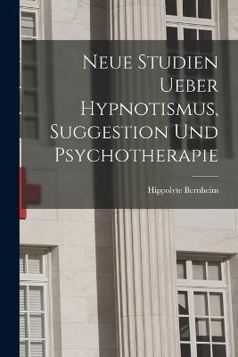 Neue Studien Ueber Hypnotismus, Suggestion Und Psychotherapie - Hippolyte Bernheim - cover