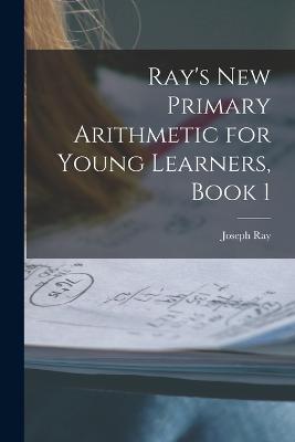 Ray's New Primary Arithmetic for Young Learners, Book 1 - Joseph Ray - cover