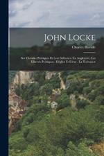 John Locke: Ses Theories Politiques Et Leur Influence En Angleterre. Les Libertes Politiques - L'eglise Et L'etat - La Tolerance