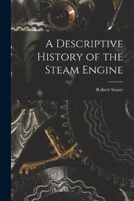 A Descriptive History of the Steam Engine - Robert Stuart - cover