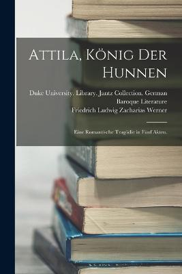 Attila, König der Hunnen: Eine romantische Tragödie in fünf Akten. - Friedrich Ludwig Zacharias Werner - cover