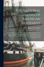 The National Cyclopaedia of American Biography: Being the History of the United States As Illustrated in the Lives of the Founders, Builders, and Defenders of the Republic, and of the Men and Women Who Are Doing the Work and Moulding the Thought of the Pr