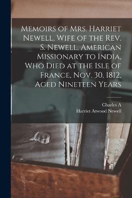 Memoirs of Mrs. Harriet Newell, Wife of the Rev. S. Newell, American Missionary to India, who Died at the Isle of France, Nov. 30, 1812, Aged Nineteen Years - Charles A 1865-1947 Kofoid,Harriet Atwood Newell - cover