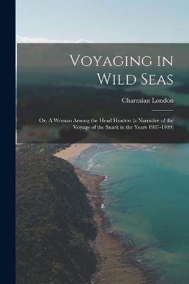 Voyaging in Wild Seas: Or, A Woman Among the Head Hunters (a Narrative of the Voyage of the Snark in the Years 1907-1909) - Charmian London - cover