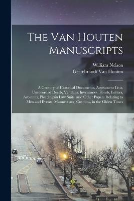 The Van Houten Manuscripts; a Century of Historical Documents, Assessment Lists, Unrecorded Deeds, Vendues, Inventories, Bonds, Letters, Accounts, Pleadingsin law Suits, and Other Papers Relating to men and Events, Manners and Customs, in the Olden Times - William Nelson,Gerrebrandt Van Houten - cover
