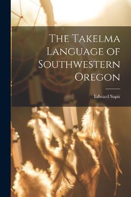 The Takelma Language of Southwestern Oregon - Edward Sapir - cover