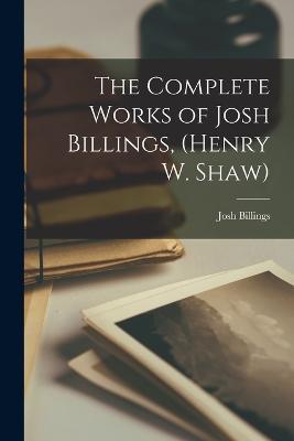 The Complete Works of Josh Billings, (Henry W. Shaw) - Josh Billings - cover
