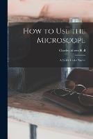 How to use the Microscope; a Guide for the Novice - Charles Albert Hall - cover