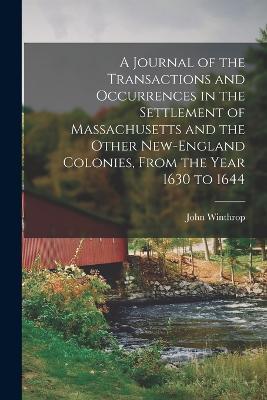 A Journal of the Transactions and Occurrences in the Settlement of Massachusetts and the Other New-England Colonies, From the Year 1630 to 1644 - John Winthrop - cover