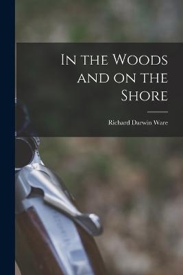 In the Woods and on the Shore - Richard Darwin Ware - cover