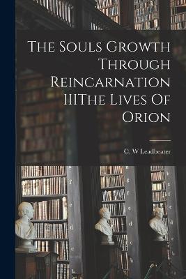 The Souls Growth Through Reincarnation IIIThe Lives Of Orion - C W Leadbeater - cover