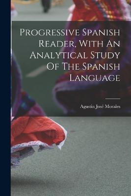 Progressive Spanish Reader, With An Analytical Study Of The Spanish Language - Agustin Jose Morales - cover