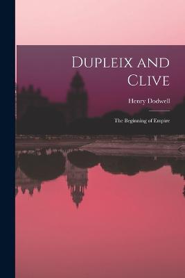 Dupleix and Clive; the Beginning of Empire - Henry Dodwell - cover
