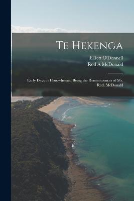 Te Hekenga; Early Days in Horowhenua, Being the Reminiscences of Mr. Rod. McDonald - Elliott O'Donnell,Rod A McDonald - cover