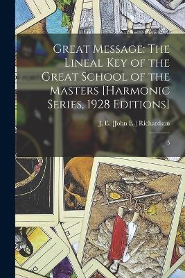 Great Message: The Lineal Key of the Great School of the Masters [Harmonic Series, 1928 Editions]: 5 - J E [John E ] Richardson - cover