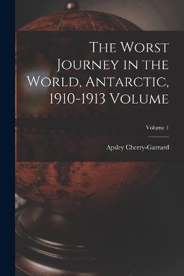 The Worst Journey in the World, Antarctic, 1910-1913 Volume; Volume 1 - Cherry-Garrard Apsley 1886-1959 - cover