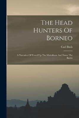 The Head Hunters Of Borneo: A Narrative Of Travel Up The Mahakkam And Down The Barito - Carl Bock - cover