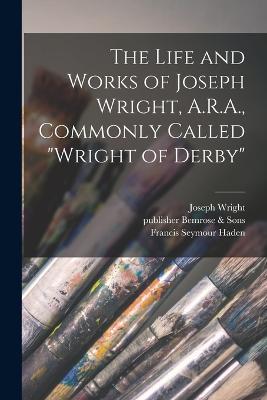 The Life and Works of Joseph Wright, A.R.A., Commonly Called Wright of Derby - cover