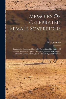 Memoirs Of Celebrated Female Sovereigns: Semiramis. Cleopatra, Queen Of Egypt. Zenobia, Queen Of Palmyra. Johanna I, Queen Of Naples. Johanna Ii Of Naples. Isabella Of Castile. Mary Queen Of Scots. Queen Elizabeth - Jameson (anna) - cover