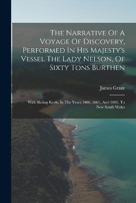 The Narrative Of A Voyage Of Discovery, Performed In His Majesty's Vessel The Lady Nelson, Of Sixty Tons Burthen: With Sliding Keels, In The Years 1800, 1801, And 1802, To New South Wales - James Grant - cover