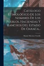 Catalogo Etimologico De Los Nombres De Los Pueblos, Haciendas Y Ranchos Del Estado De Oaxaca...